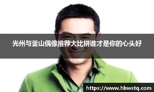 光州与釜山偶像推荐大比拼谁才是你的心头好