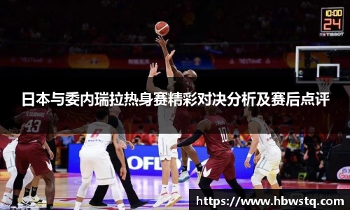 日本与委内瑞拉热身赛精彩对决分析及赛后点评